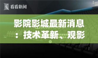 影院影城最新消息：技術(shù)革新、觀影體驗升級，未來影院將如何改變？