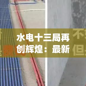 水電十三局再創(chuàng)輝煌：最新中標(biāo)項(xiàng)目解析與展望