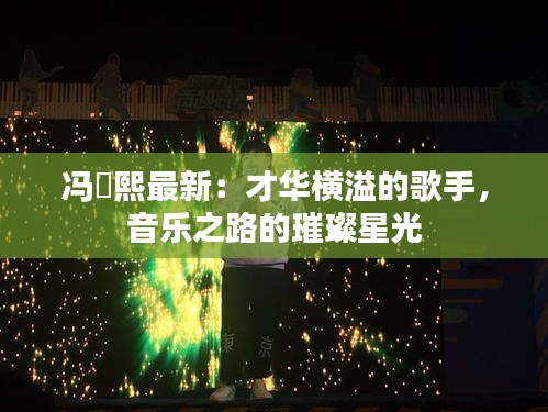 馮珺熙最新：才華橫溢的歌手，音樂之路的璀璨星光