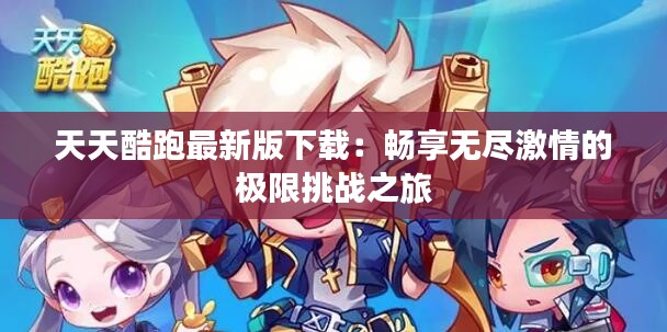 天天酷跑最新版下載：暢享無(wú)盡激情的極限挑戰(zhàn)之旅