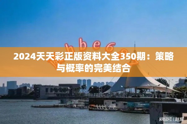 2024天天彩正版資料大全350期：策略與概率的完美結(jié)合