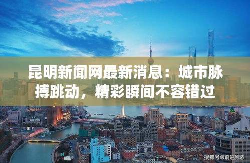 昆明新聞網(wǎng)最新消息：城市脈搏跳動(dòng)，精彩瞬間不容錯(cuò)過