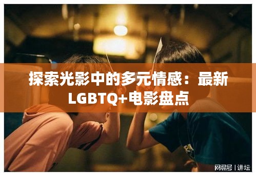 探索光影中的多元情感：最新LGBTQ+電影盤點