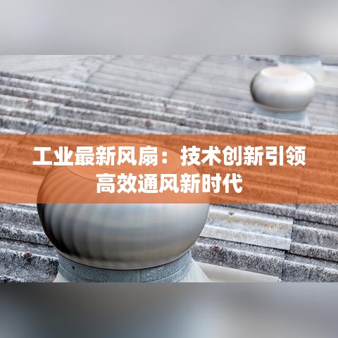 工業(yè)最新風扇：技術創(chuàng)新引領高效通風新時代