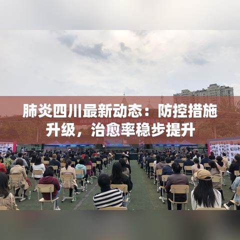 肺炎四川最新動(dòng)態(tài)：防控措施升級(jí)，治愈率穩(wěn)步提升