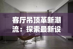客廳吊頂革新潮流：探索最新設(shè)計(jì)趨勢(shì)與實(shí)用技巧