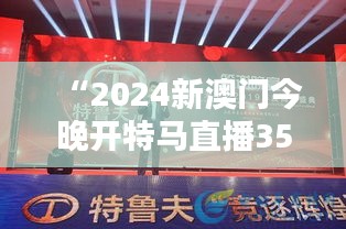 “2024新澳門今晚開特馬直播350期：精彩競逐期待新希望”