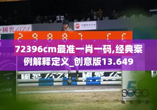 72396cm最準(zhǔn)一肖一碼,經(jīng)典案例解釋定義_創(chuàng)意版13.649