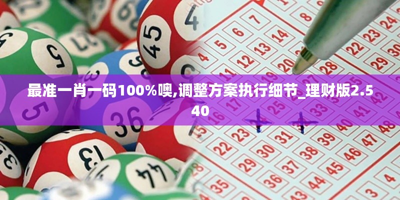 最準(zhǔn)一肖一碼100%噢,調(diào)整方案執(zhí)行細(xì)節(jié)_理財(cái)版2.540