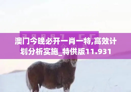 澳門今晚必開一肖一特,高效計劃分析實(shí)施_特供版11.931