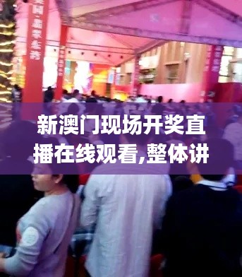 新澳門現(xiàn)場開獎直播在線觀看,整體講解規(guī)劃_創(chuàng)意版14.747