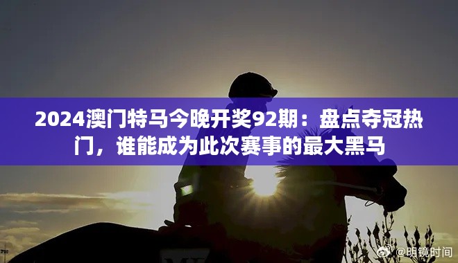 2024澳門特馬今晚開(kāi)獎(jiǎng)92期：盤點(diǎn)奪冠熱門，誰(shuí)能成為此次賽事的最大黑馬