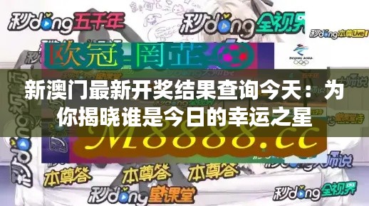 新澳門最新開獎結(jié)果查詢今天：為你揭曉誰是今日的幸運之星