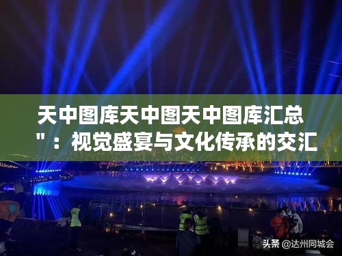 天中圖庫天中圖天中圖庫匯總＂：視覺盛宴與文化傳承的交匯點(diǎn)