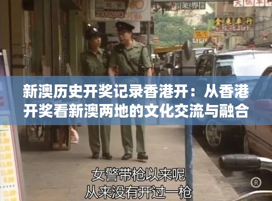 新澳歷史開獎記錄香港開：從香港開獎看新澳兩地的文化交流與融合