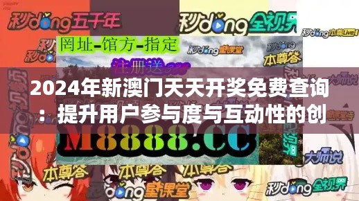 2024年新澳門天天開獎免費查詢：提升用戶參與度與互動性的創(chuàng)新之舉