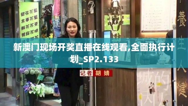 新澳門現(xiàn)場(chǎng)開(kāi)獎(jiǎng)直播在線觀看,全面執(zhí)行計(jì)劃_SP2.133