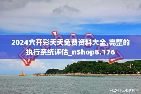 2024六開彩天天免費資料大全,完整的執(zhí)行系統(tǒng)評估_nShop8.176
