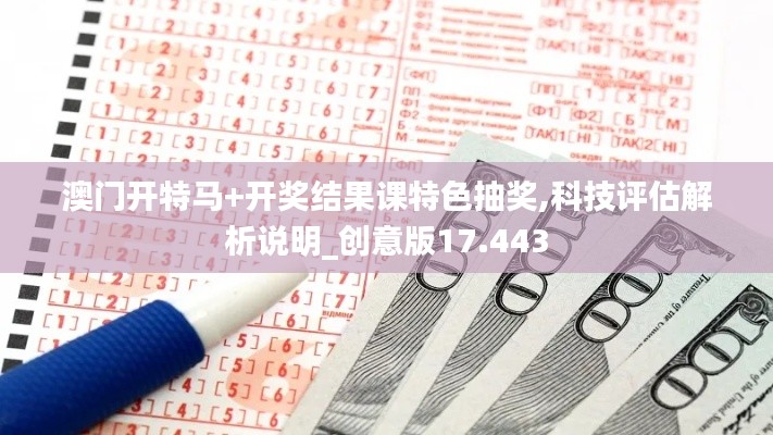 澳門開特馬+開獎結(jié)果課特色抽獎,科技評估解析說明_創(chuàng)意版17.443