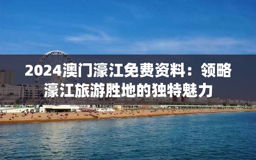 2024澳門濠江免費資料：領(lǐng)略濠江旅游勝地的獨特魅力