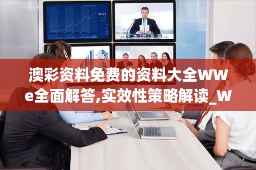 澳彩資料免費(fèi)的資料大全WWe全面解答,實(shí)效性策略解讀_WearOS5.910