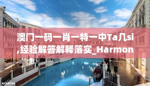 澳門一碼一肖一特一中Ta幾si,經(jīng)驗解答解釋落實_HarmonyOS9.646