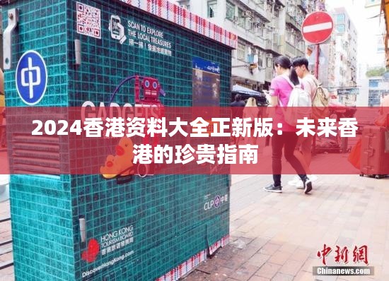2024香港資料大全正新版：未來(lái)香港的珍貴指南