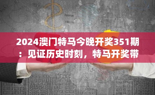 2024澳門特馬今晚開獎351期：見證歷史時刻，特馬開獎帶來無限驚喜