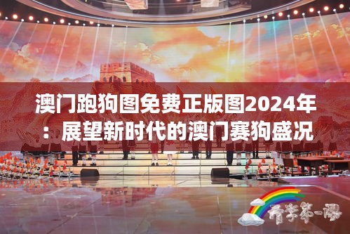 澳門跑狗圖免費(fèi)正版圖2024年：展望新時代的澳門賽狗盛況