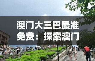 澳門大三巴最準(zhǔn)免費(fèi)：探索澳門歷史遺跡的無價之寶