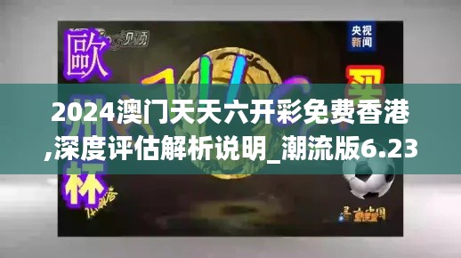 2024澳門天天六開彩免費香港,深度評估解析說明_潮流版6.238