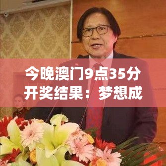 今晚澳門9點(diǎn)35分開獎(jiǎng)結(jié)果：夢(mèng)想成真，見證財(cái)富奇跡的時(shí)刻