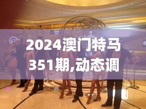 2024澳門特馬351期,動態(tài)調整策略執(zhí)行_Galaxy3.339