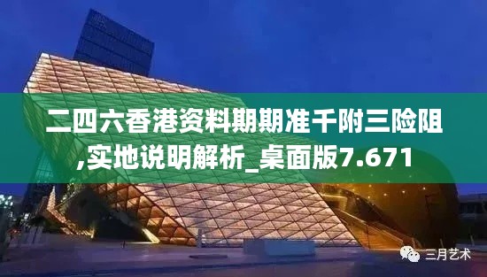 二四六香港資料期期準(zhǔn)千附三險(xiǎn)阻,實(shí)地說(shuō)明解析_桌面版7.671