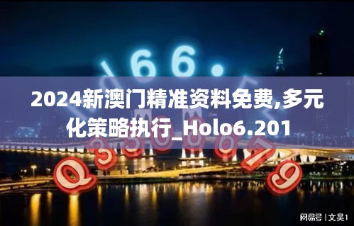 2024新澳門精準(zhǔn)資料免費(fèi),多元化策略執(zhí)行_Holo6.201