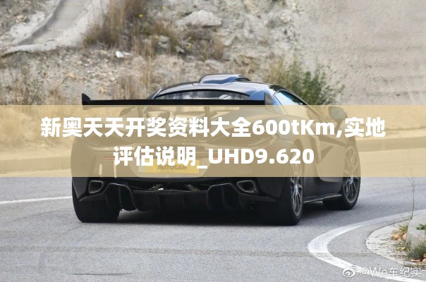新奧天天開獎資料大全600tKm,實(shí)地評估說明_UHD9.620