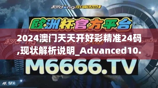 2024澳門天天開好彩精準(zhǔn)24碼,現(xiàn)狀解析說明_Advanced10.700