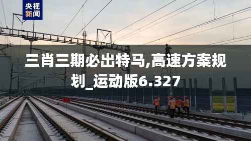 三肖三期必出特馬,高速方案規(guī)劃_運(yùn)動版6.327