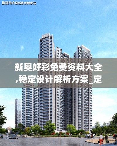 新奧好彩免費資料大全,穩(wěn)定設(shè)計解析方案_定制版6.987