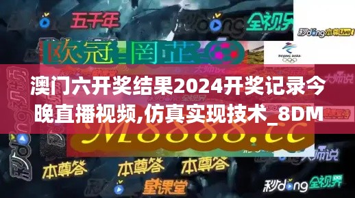 澳門六開(kāi)獎(jiǎng)結(jié)果2024開(kāi)獎(jiǎng)記錄今晚直播視頻,仿真實(shí)現(xiàn)技術(shù)_8DM6.898
