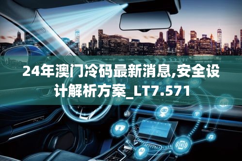 24年澳門冷碼最新消息,安全設(shè)計(jì)解析方案_LT7.571