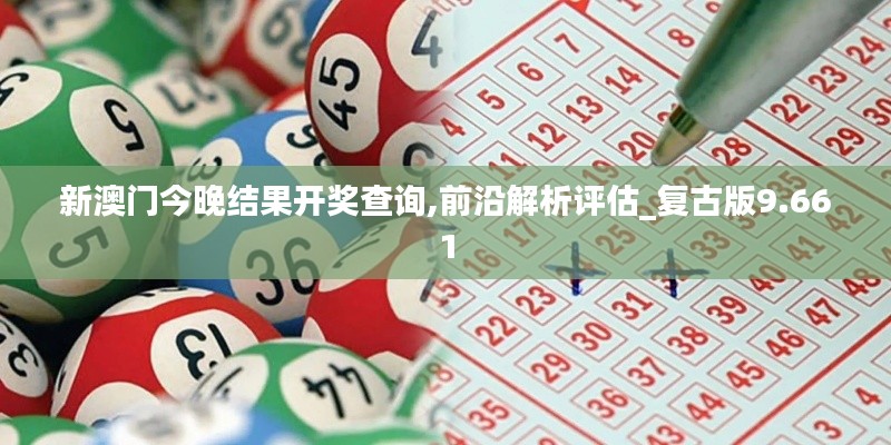 新澳門(mén)今晚結(jié)果開(kāi)獎(jiǎng)查詢,前沿解析評(píng)估_復(fù)古版9.661