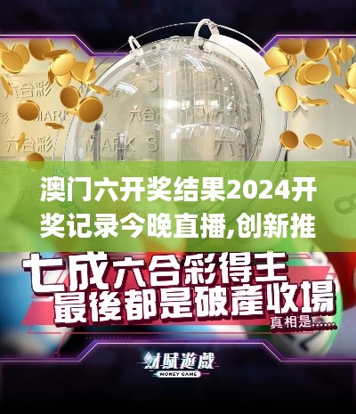 澳門六開(kāi)獎(jiǎng)結(jié)果2024開(kāi)獎(jiǎng)記錄今晚直播,創(chuàng)新推廣策略_1080p1.990