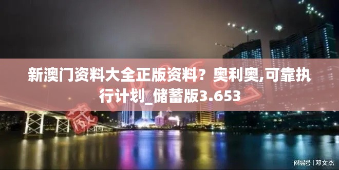 新澳門(mén)資料大全正版資料？奧利奧,可靠執(zhí)行計(jì)劃_儲(chǔ)蓄版3.653
