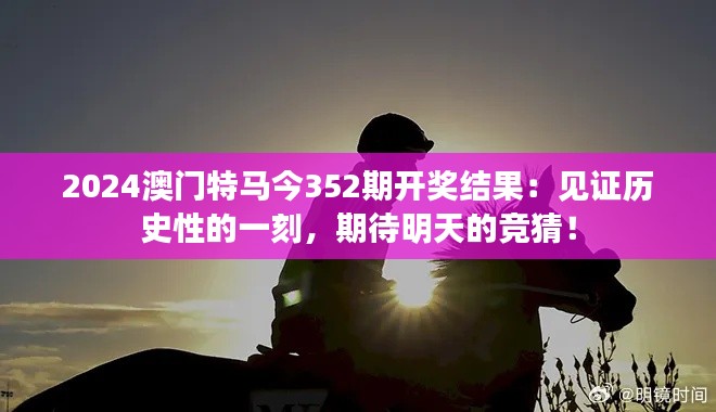 2024澳門(mén)特馬今352期開(kāi)獎(jiǎng)結(jié)果：見(jiàn)證歷史性的一刻，期待明天的競(jìng)猜！