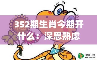 352期生肖今期開什么：深思熟慮后的選擇，揭秘生肖游戲的魅力所在