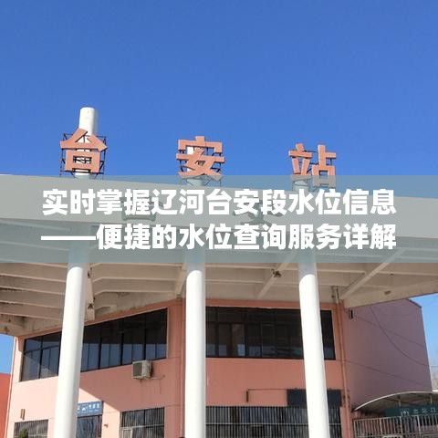 實(shí)時(shí)掌握遼河臺(tái)安段水位信息——便捷的水位查詢服務(wù)詳解