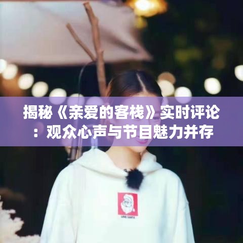 揭秘《親愛的客棧》實時評論：觀眾心聲與節(jié)目魅力并存