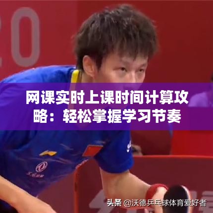 網(wǎng)課實(shí)時(shí)上課時(shí)間計(jì)算攻略：輕松掌握學(xué)習(xí)節(jié)奏