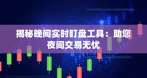 揭秘晚間實(shí)時(shí)盯盤工具：助您夜間交易無(wú)憂